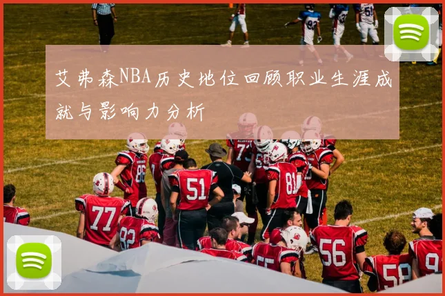 艾弗森NBA历史地位回顾职业生涯成就与影响力分析