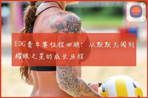 EDG青年赛征程回顾：从默默无闻到耀眼之星的成长历程