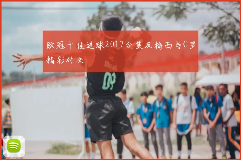 欧冠十佳进球2017合集及梅西与C罗精彩对决