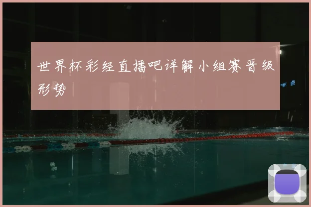 世界杯彩经直播吧详解小组赛晋级形势