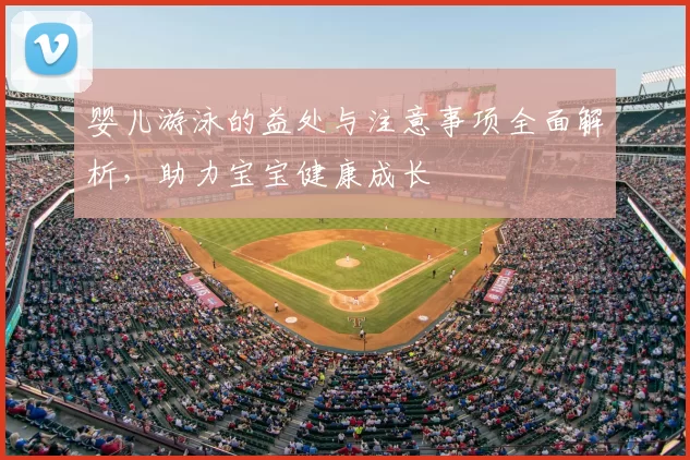 婴儿游泳的益处与注意事项全面解析，助力宝宝健康成长