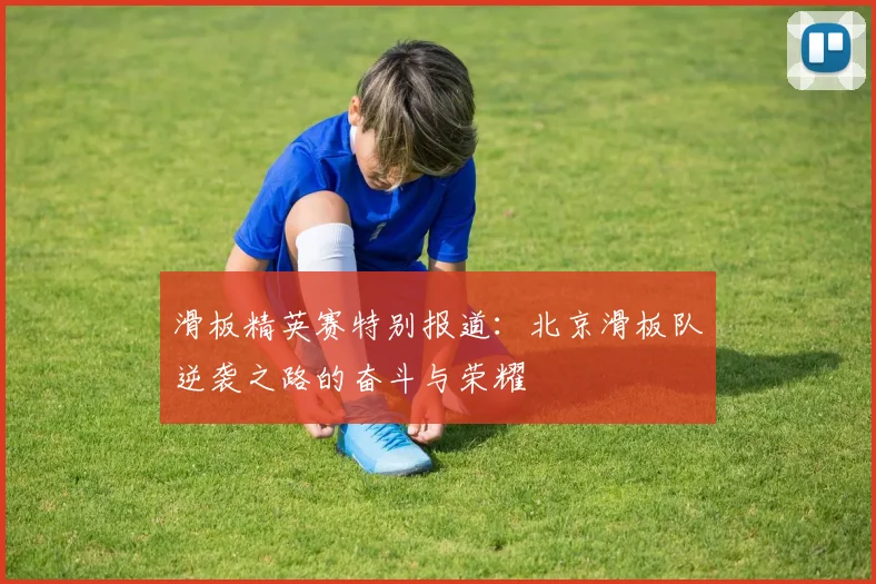 滑板精英赛特别报道:北京滑板队逆袭之路的奋斗与荣耀