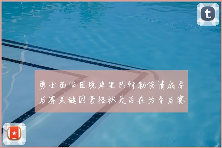 勇士面临困境库里巴特勒伤情成季后赛关键因素格林是否在为季后赛装死