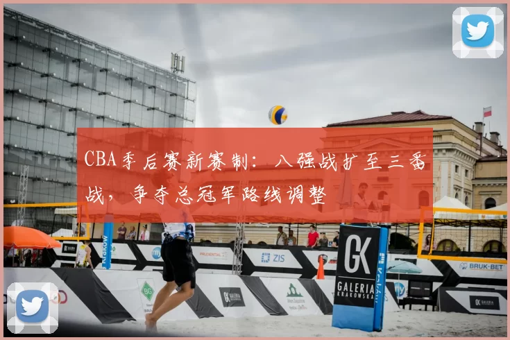 CBA季后赛新赛制：八强战扩至三番战，争夺总冠军路线调整