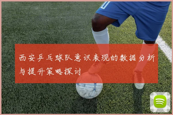 西安乒乓球队意识表现的数据分析与提升策略探讨