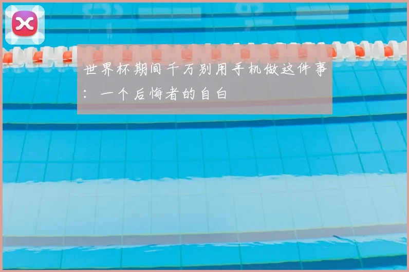 世界杯期间千万别用手机做这件事:一个后悔者的自白