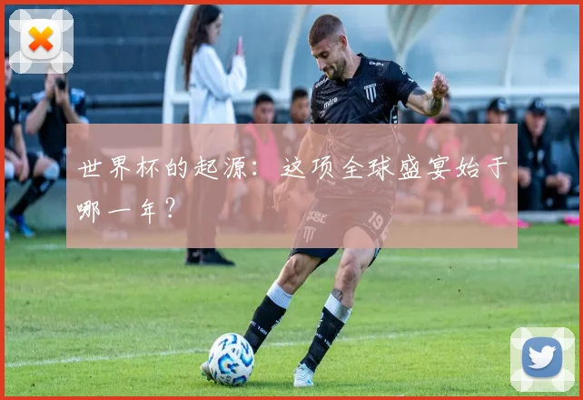 世界杯的起源：这项全球盛宴始于哪一年？