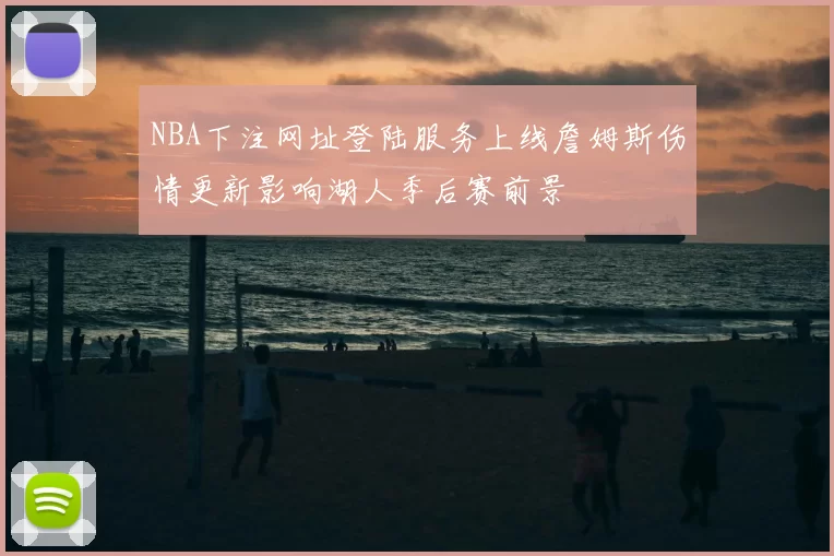 NBA下注网址登陆服务上线詹姆斯伤情更新影响湖人季后赛前景