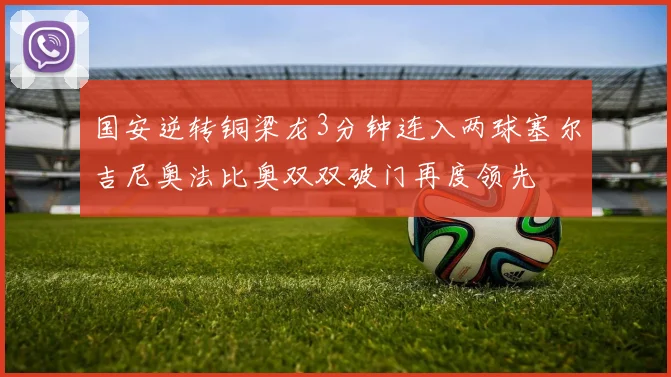 国安逆转铜梁龙3分钟连入两球塞尔吉尼奥法比奥双双破门再度领先