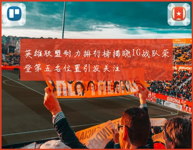 英雄联盟耐力排行榜揭晓IG战队荣登第五名位置引发关注