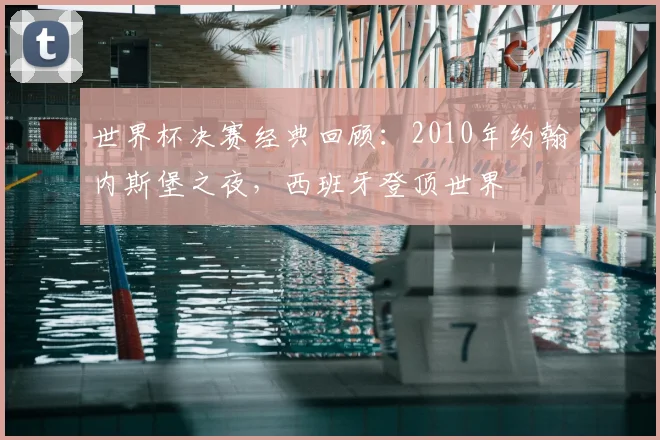 世界杯决赛经典回顾:2010年约翰内斯堡之夜,西班牙登顶世界