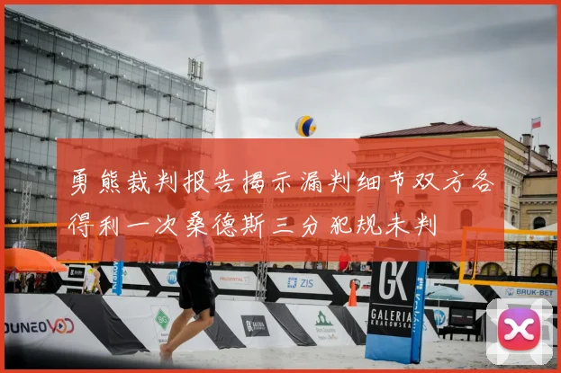 勇熊裁判报告揭示漏判细节双方各得利一次桑德斯三分犯规未判