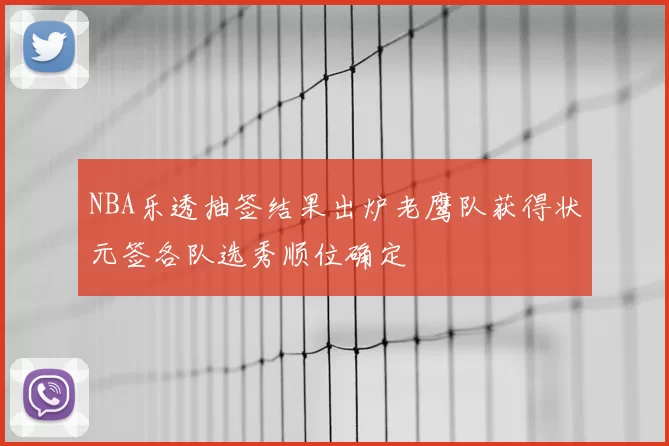 NBA乐透抽签结果出炉老鹰队获得状元签各队选秀顺位确定