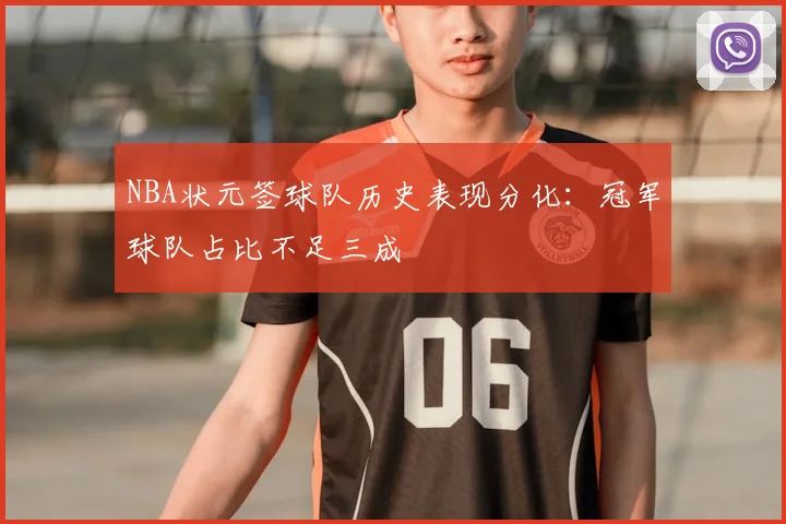 NBA状元签球队历史表现分化:冠军球队占比不足三成
