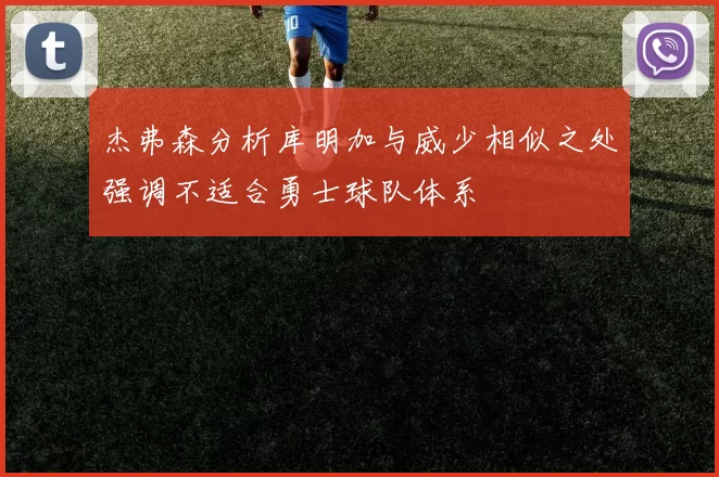 杰弗森分析库明加与威少相似之处强调不适合勇士球队体系