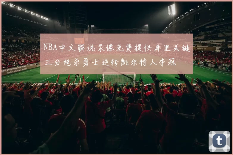 NBA中文解说录像免费提供库里关键三分绝杀勇士逆转凯尔特人夺冠