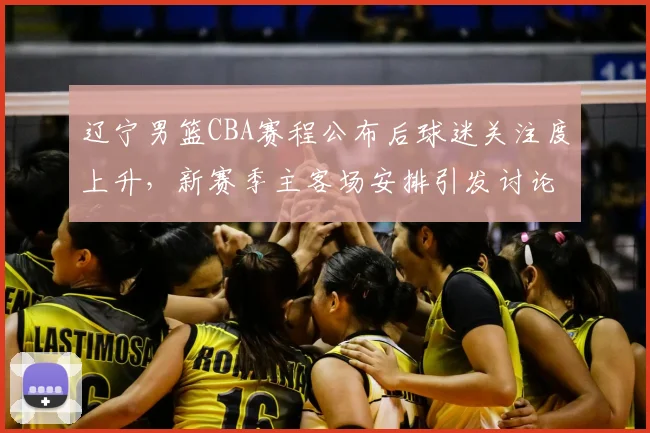 辽宁男篮CBA赛程公布后球迷关注度上升，新赛季主客场安排引发讨论