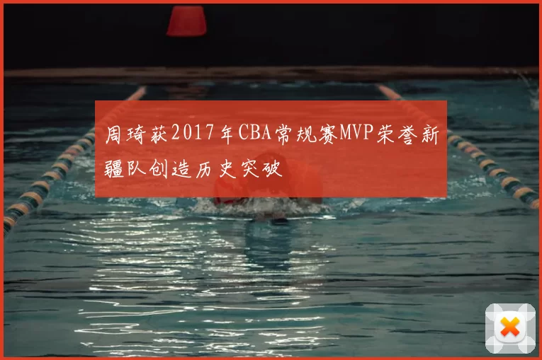 周琦获2017年CBA常规赛MVP荣誉新疆队创造历史突破