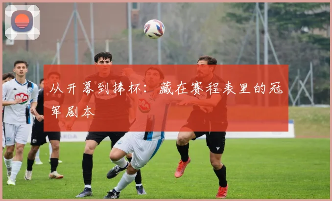 从开幕到捧杯:藏在赛程表里的冠军剧本