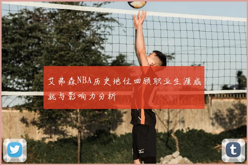 艾弗森NBA历史地位回顾职业生涯成就与影响力分析