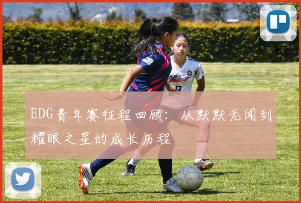 EDG青年赛征程回顾：从默默无闻到耀眼之星的成长历程
