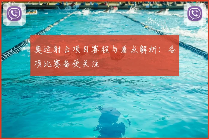 奥运射击项目赛程与看点解析:各项比赛备受关注