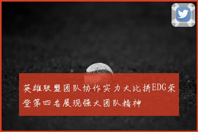 英雄联盟团队协作实力大比拼EDG荣登第四名展现强大团队精神