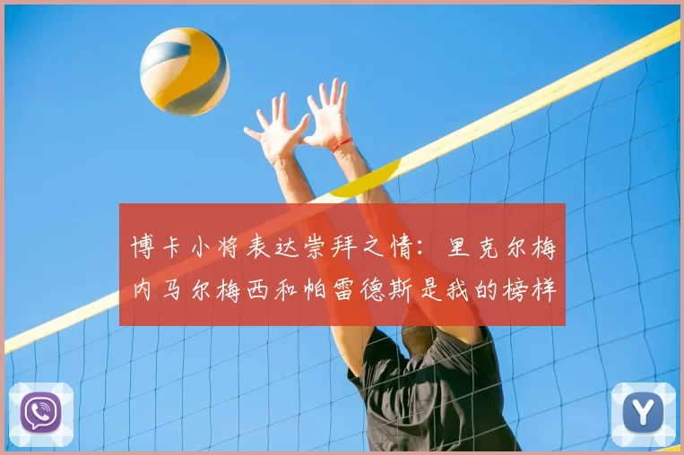 博卡小将表达崇拜之情：里克尔梅内马尔梅西和帕雷德斯是我的榜样