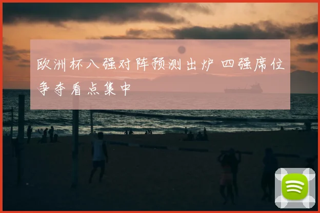 欧洲杯八强对阵预测出炉 四强席位争夺看点集中
