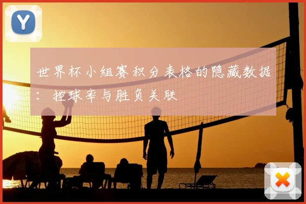 世界杯小组赛积分表格的隐藏数据:控球率与胜负关联