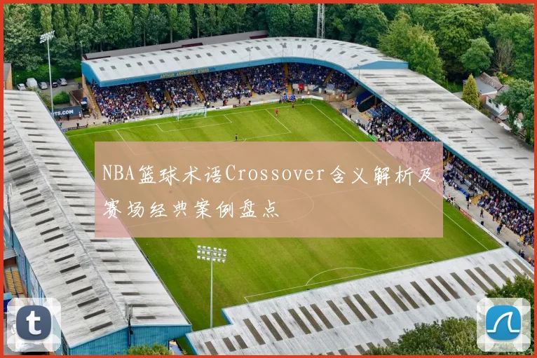 NBA篮球术语Crossover含义解析及赛场经典案例盘点