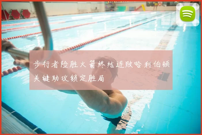 步行者险胜火箭终结连败哈利伯顿关键助攻锁定胜局