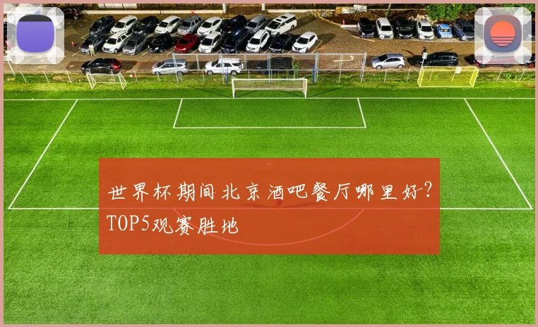 世界杯期间北京酒吧餐厅哪里好？TOP5观赛胜地