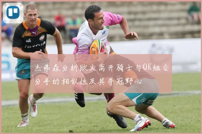 杰弗森分析欧文离开骑士与OK组合分手的相似性及其夺冠野心
