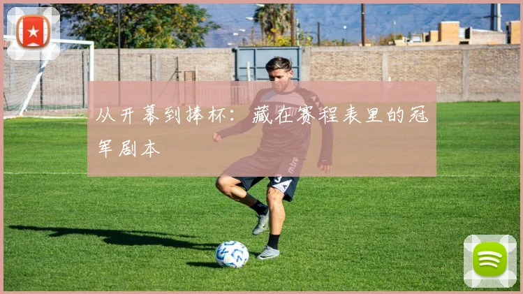 从开幕到捧杯:藏在赛程表里的冠军剧本