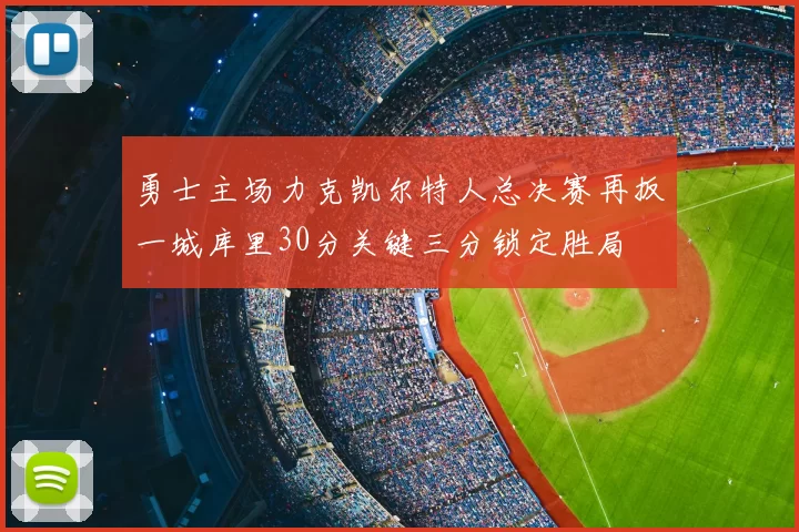 勇士主场力克凯尔特人总决赛再扳一城库里30分关键三分锁定胜局