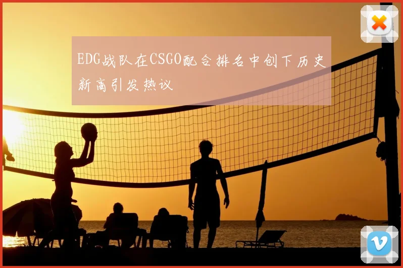 EDG战队在CSGO配合排名中创下历史新高引发热议