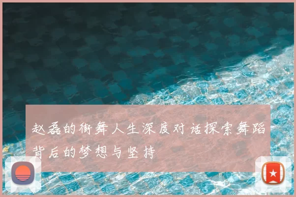 赵磊的街舞人生深度对话探索舞蹈背后的梦想与坚持