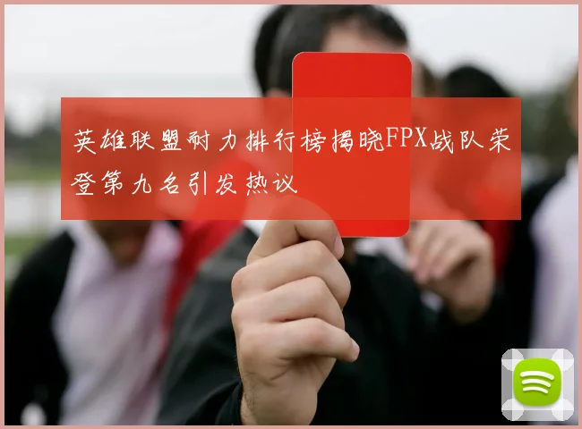 英雄联盟耐力排行榜揭晓FPX战队荣登第九名引发热议